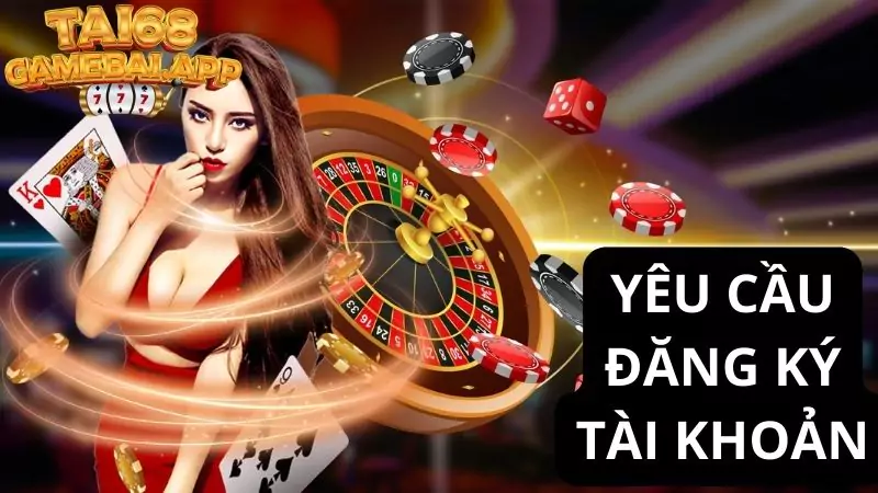 Yêu cầu cơ bản khi đăng ký tài khoản 68 game bài